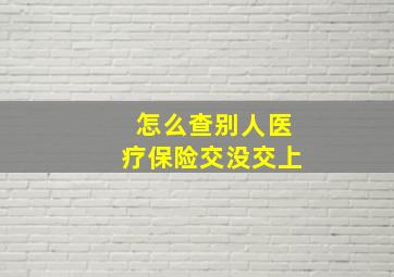 怎么查别人医疗保险交没交上