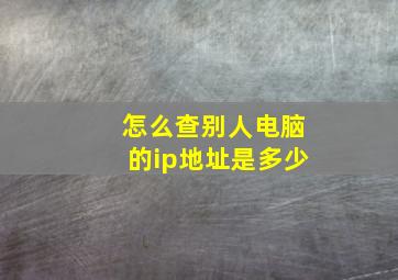 怎么查别人电脑的ip地址是多少