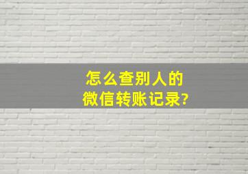 怎么查别人的微信转账记录?