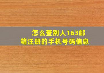 怎么查别人163邮箱注册的手机号码信息