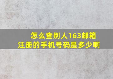 怎么查别人163邮箱注册的手机号码是多少啊