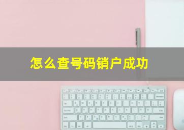 怎么查号码销户成功