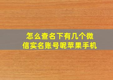 怎么查名下有几个微信实名账号呢苹果手机