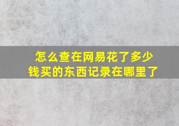 怎么查在网易花了多少钱买的东西记录在哪里了