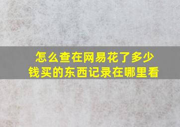 怎么查在网易花了多少钱买的东西记录在哪里看