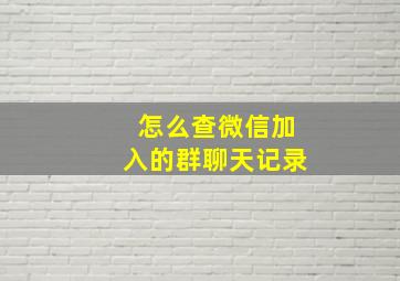 怎么查微信加入的群聊天记录