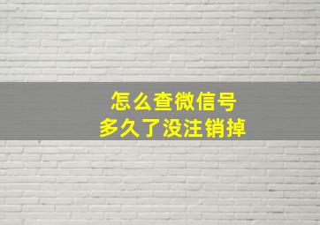 怎么查微信号多久了没注销掉