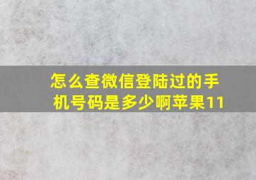 怎么查微信登陆过的手机号码是多少啊苹果11