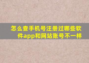 怎么查手机号注册过哪些软件app和网站账号不一样