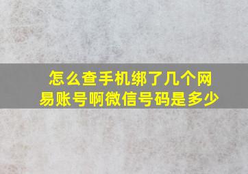 怎么查手机绑了几个网易账号啊微信号码是多少