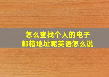 怎么查找个人的电子邮箱地址呢英语怎么说