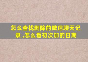 怎么查找删除的微信聊天记录 ,怎么看初次加的日期