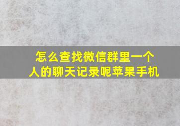 怎么查找微信群里一个人的聊天记录呢苹果手机