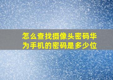 怎么查找摄像头密码华为手机的密码是多少位