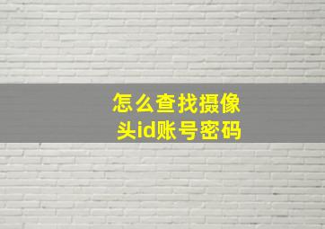 怎么查找摄像头id账号密码