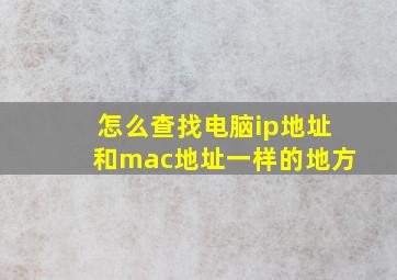 怎么查找电脑ip地址和mac地址一样的地方