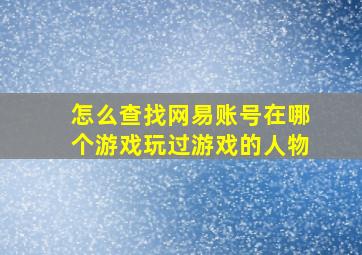 怎么查找网易账号在哪个游戏玩过游戏的人物