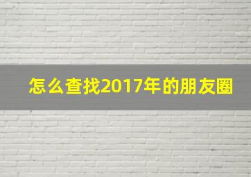 怎么查找2017年的朋友圈