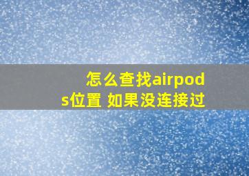 怎么查找airpods位置 如果没连接过