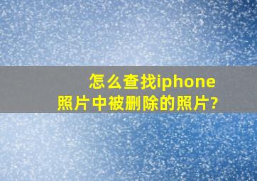 怎么查找iphone照片中被删除的照片?