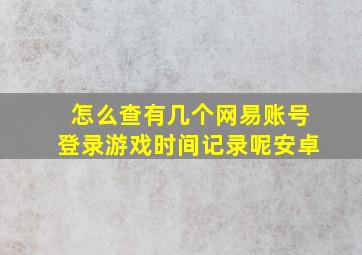 怎么查有几个网易账号登录游戏时间记录呢安卓