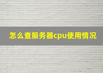 怎么查服务器cpu使用情况