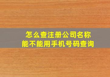 怎么查注册公司名称能不能用手机号码查询