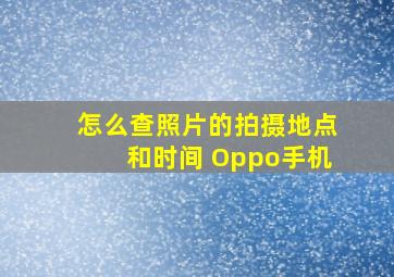 怎么查照片的拍摄地点和时间 Oppo手机