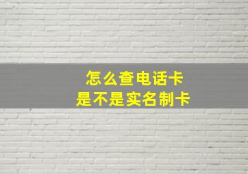 怎么查电话卡是不是实名制卡