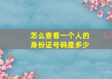 怎么查看一个人的身份证号码是多少