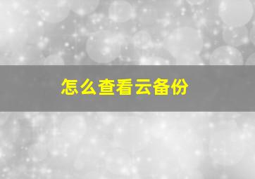 怎么查看云备份