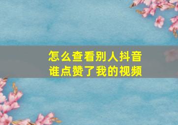 怎么查看别人抖音谁点赞了我的视频