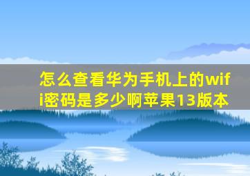 怎么查看华为手机上的wifi密码是多少啊苹果13版本