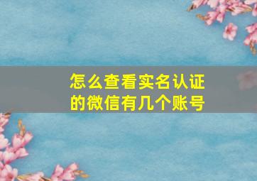 怎么查看实名认证的微信有几个账号