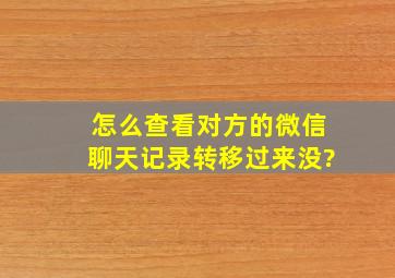 怎么查看对方的微信聊天记录转移过来没?