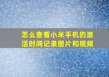 怎么查看小米手机的激活时间记录图片和视频