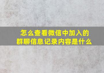 怎么查看微信中加入的群聊信息记录内容是什么