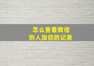 怎么查看微信别人加你的记录