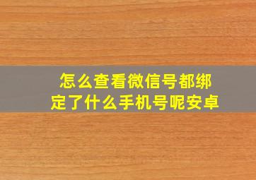 怎么查看微信号都绑定了什么手机号呢安卓