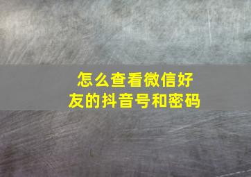 怎么查看微信好友的抖音号和密码