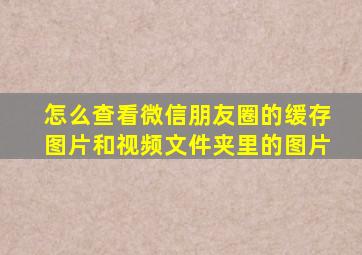 怎么查看微信朋友圈的缓存图片和视频文件夹里的图片