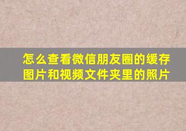 怎么查看微信朋友圈的缓存图片和视频文件夹里的照片