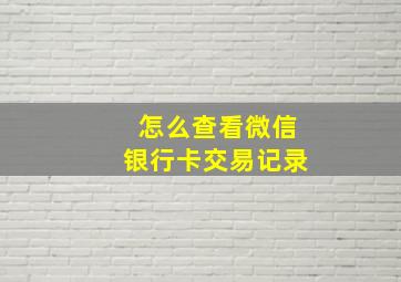 怎么查看微信银行卡交易记录