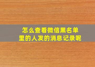 怎么查看微信黑名单里的人发的消息记录呢