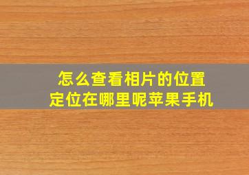 怎么查看相片的位置定位在哪里呢苹果手机