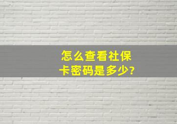 怎么查看社保卡密码是多少?