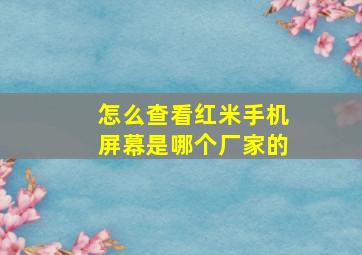 怎么查看红米手机屏幕是哪个厂家的