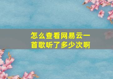 怎么查看网易云一首歌听了多少次啊