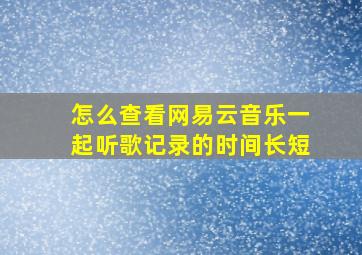 怎么查看网易云音乐一起听歌记录的时间长短