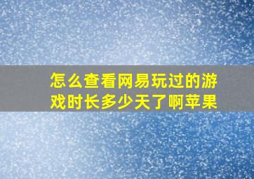 怎么查看网易玩过的游戏时长多少天了啊苹果